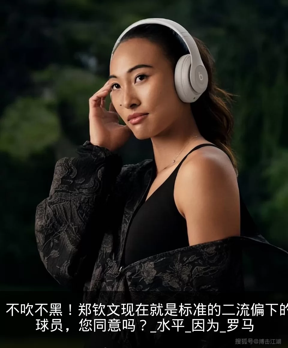 不吹不黑!郑钦文现在就是标准的二流偏下的球员,您同意吗?_水平_因为_罗马