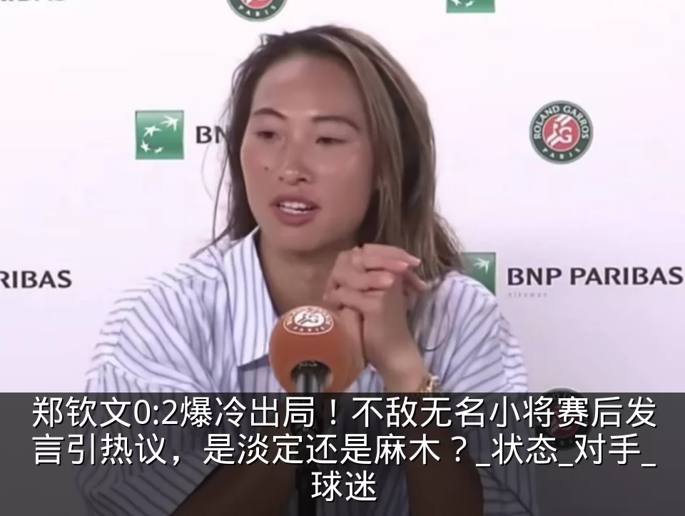郑钦文0:2爆冷出局！不敌无名小将赛后发言引热议，是淡定还是麻木？_状态_对手_球迷